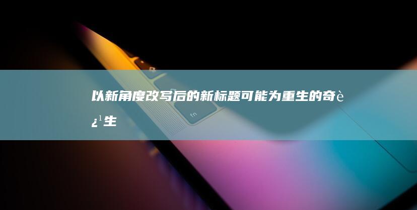 以新角度改写后的新标题可能为“重生的奇迹：生后旅程的奇妙探索”。这一标题既描绘了生命的延续，又预示了人生旅程的崭新阶段，表达了对未知生命阶段的积极探索与奇迹体验。